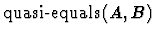 $\mbox{\rm quasi-equals}\,(A,B)$