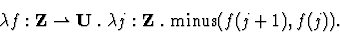 \begin{displaymath}\lambda f: {\bf Z}\rightharpoonup {\bf U} \;.\;
\lambda j:{\bf Z}\;.\; \mbox{minus}(f(j+1),f(j)).\end{displaymath}