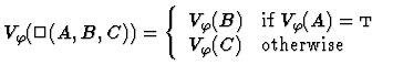 $V_\varphi(\Box(A,B,C))=
\left\{\begin{array}{ll}
V_\varphi(B) & \mbox{if $V_\varphi(A)=\mbox{\sc t}$ }\\
V_\varphi(C) & \mbox{otherwise}
\end{array}\right.$