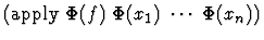 $(\mbox{apply } \Phi(f) \; \Phi(x_1) \; \cdots \; \Phi(x_n))$